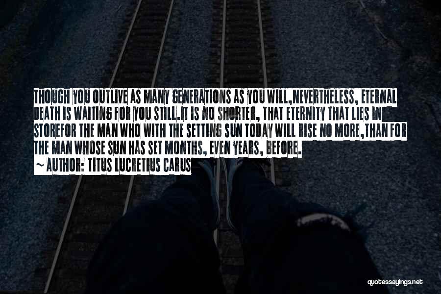 Titus Lucretius Carus Quotes: Though You Outlive As Many Generations As You Will,nevertheless, Eternal Death Is Waiting For You Still.it Is No Shorter, That