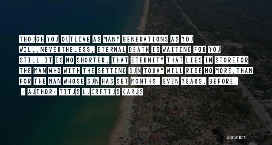 Titus Lucretius Carus Quotes: Though You Outlive As Many Generations As You Will,nevertheless, Eternal Death Is Waiting For You Still.it Is No Shorter, That