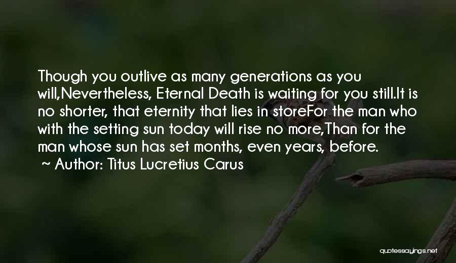 Titus Lucretius Carus Quotes: Though You Outlive As Many Generations As You Will,nevertheless, Eternal Death Is Waiting For You Still.it Is No Shorter, That