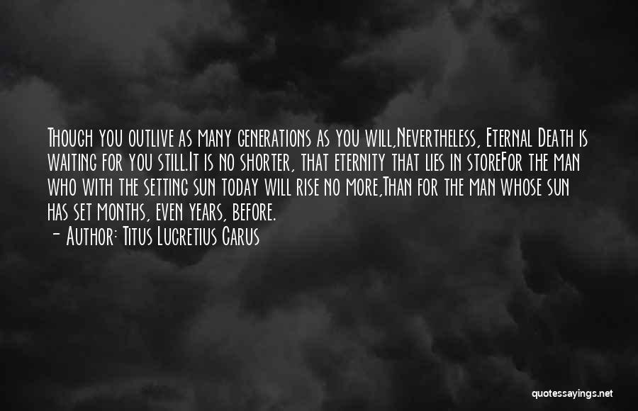 Titus Lucretius Carus Quotes: Though You Outlive As Many Generations As You Will,nevertheless, Eternal Death Is Waiting For You Still.it Is No Shorter, That