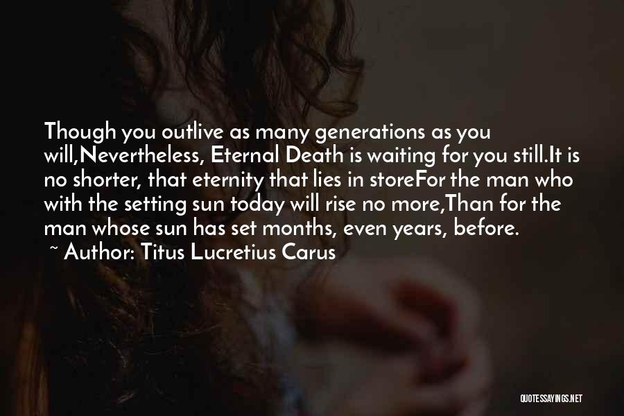 Titus Lucretius Carus Quotes: Though You Outlive As Many Generations As You Will,nevertheless, Eternal Death Is Waiting For You Still.it Is No Shorter, That