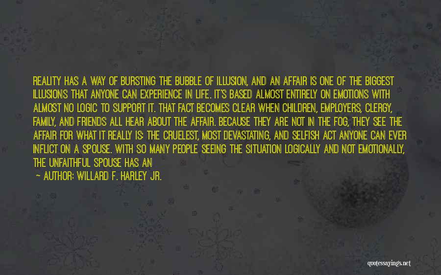 Willard F. Harley Jr. Quotes: Reality Has A Way Of Bursting The Bubble Of Illusion, And An Affair Is One Of The Biggest Illusions That