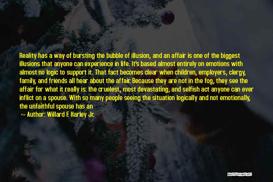 Willard F. Harley Jr. Quotes: Reality Has A Way Of Bursting The Bubble Of Illusion, And An Affair Is One Of The Biggest Illusions That