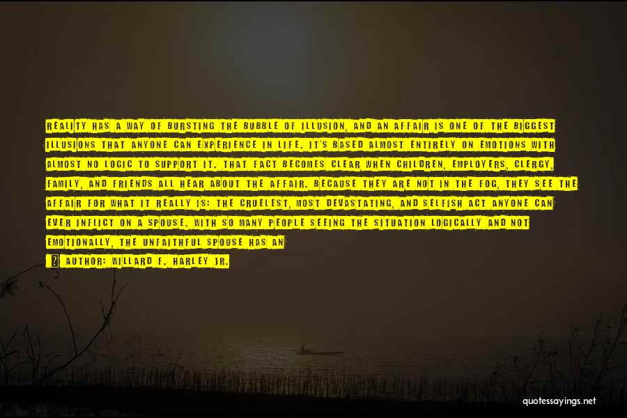 Willard F. Harley Jr. Quotes: Reality Has A Way Of Bursting The Bubble Of Illusion, And An Affair Is One Of The Biggest Illusions That