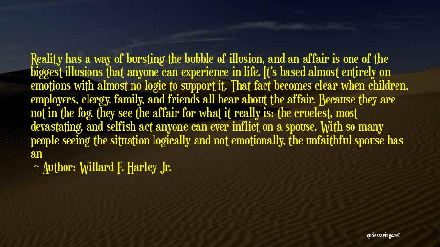 Willard F. Harley Jr. Quotes: Reality Has A Way Of Bursting The Bubble Of Illusion, And An Affair Is One Of The Biggest Illusions That