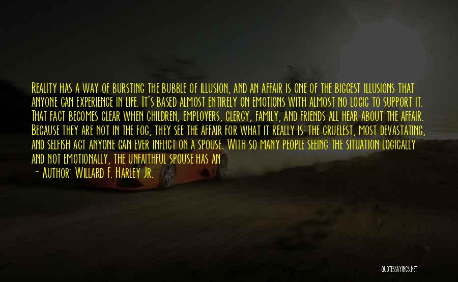 Willard F. Harley Jr. Quotes: Reality Has A Way Of Bursting The Bubble Of Illusion, And An Affair Is One Of The Biggest Illusions That