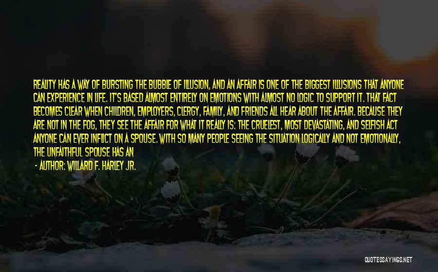 Willard F. Harley Jr. Quotes: Reality Has A Way Of Bursting The Bubble Of Illusion, And An Affair Is One Of The Biggest Illusions That