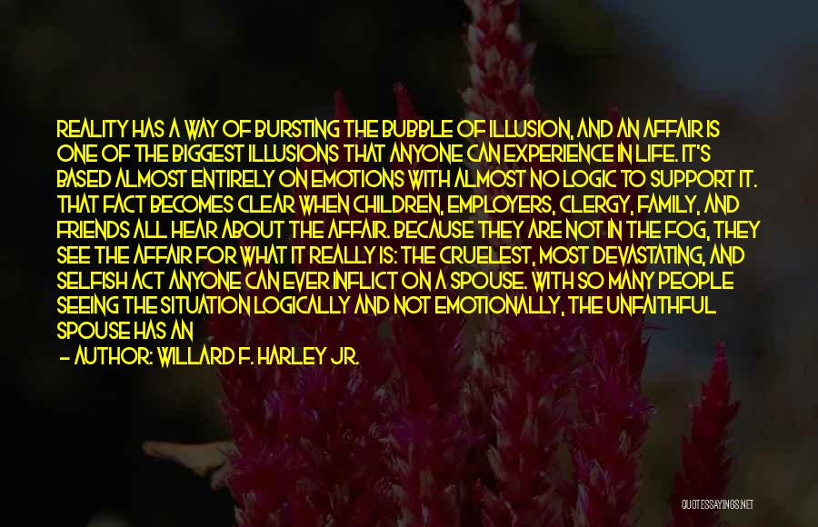 Willard F. Harley Jr. Quotes: Reality Has A Way Of Bursting The Bubble Of Illusion, And An Affair Is One Of The Biggest Illusions That