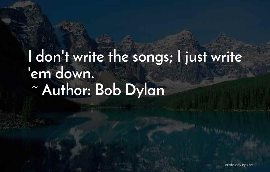 Bob Dylan Quotes: I Don't Write The Songs; I Just Write 'em Down.