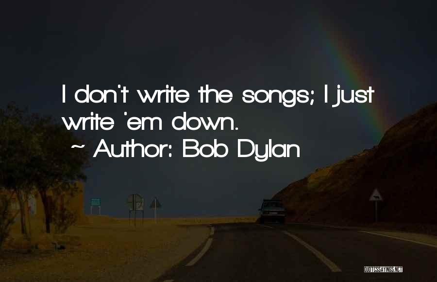 Bob Dylan Quotes: I Don't Write The Songs; I Just Write 'em Down.