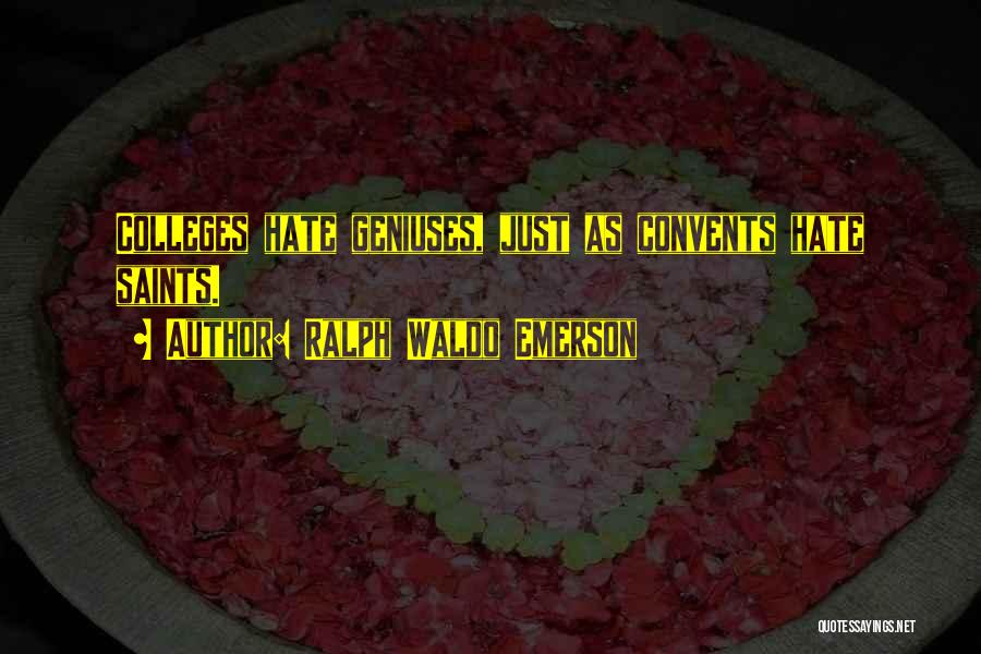 Ralph Waldo Emerson Quotes: Colleges Hate Geniuses, Just As Convents Hate Saints.