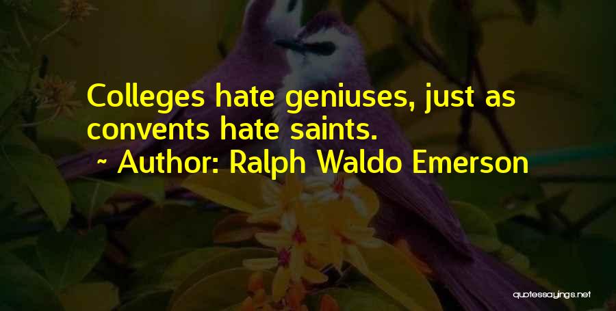 Ralph Waldo Emerson Quotes: Colleges Hate Geniuses, Just As Convents Hate Saints.