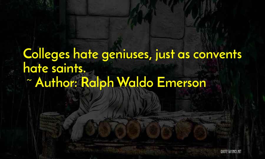 Ralph Waldo Emerson Quotes: Colleges Hate Geniuses, Just As Convents Hate Saints.
