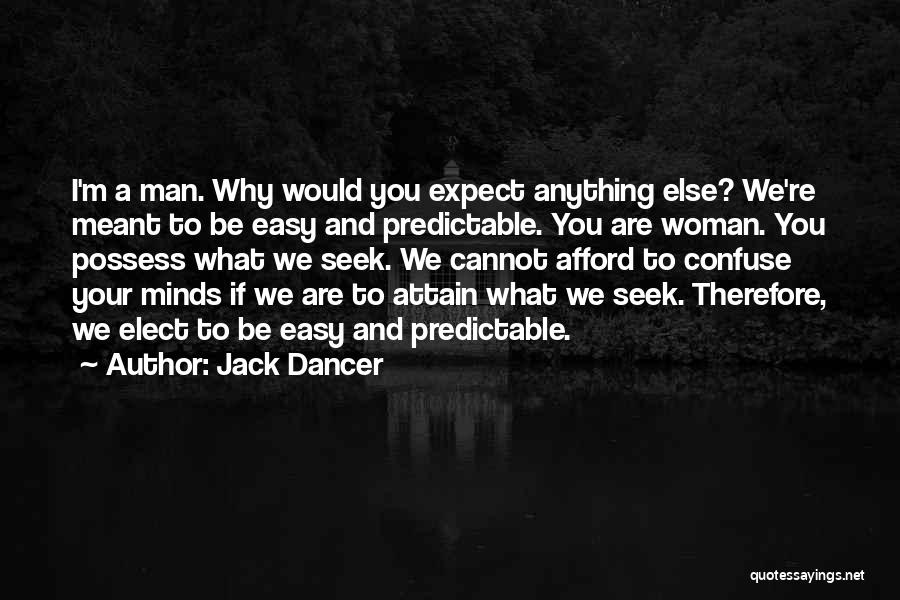 Jack Dancer Quotes: I'm A Man. Why Would You Expect Anything Else? We're Meant To Be Easy And Predictable. You Are Woman. You