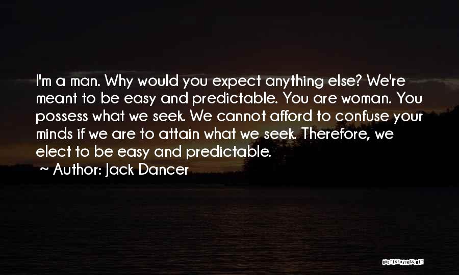 Jack Dancer Quotes: I'm A Man. Why Would You Expect Anything Else? We're Meant To Be Easy And Predictable. You Are Woman. You