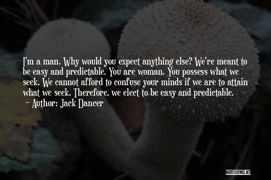 Jack Dancer Quotes: I'm A Man. Why Would You Expect Anything Else? We're Meant To Be Easy And Predictable. You Are Woman. You