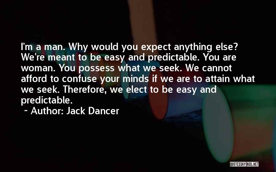 Jack Dancer Quotes: I'm A Man. Why Would You Expect Anything Else? We're Meant To Be Easy And Predictable. You Are Woman. You