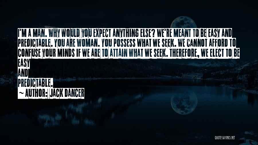 Jack Dancer Quotes: I'm A Man. Why Would You Expect Anything Else? We're Meant To Be Easy And Predictable. You Are Woman. You