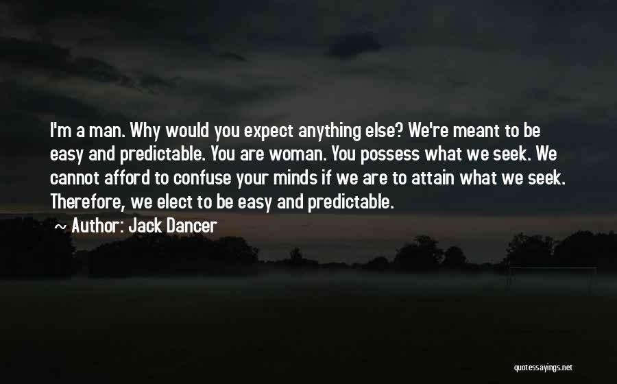 Jack Dancer Quotes: I'm A Man. Why Would You Expect Anything Else? We're Meant To Be Easy And Predictable. You Are Woman. You