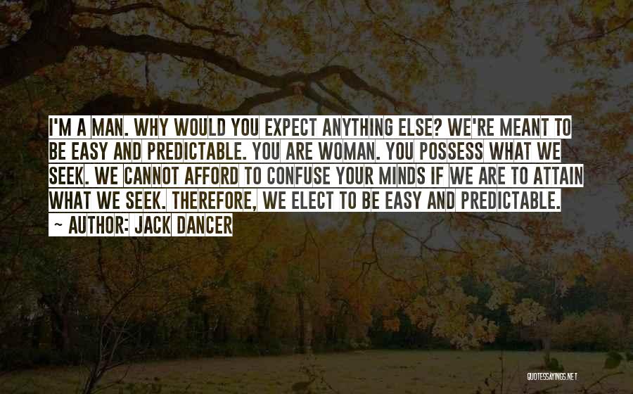 Jack Dancer Quotes: I'm A Man. Why Would You Expect Anything Else? We're Meant To Be Easy And Predictable. You Are Woman. You