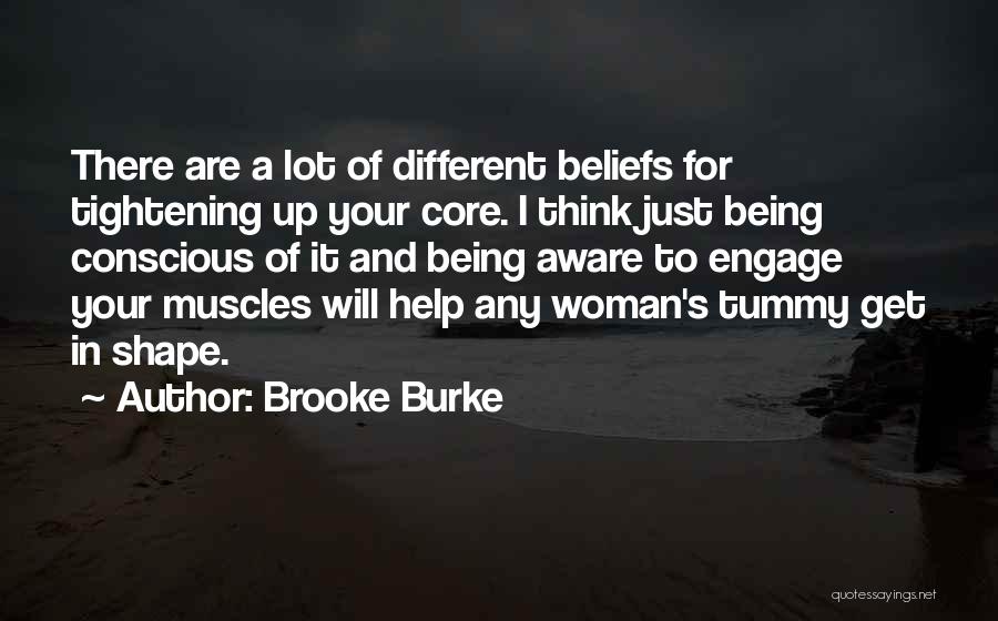 Brooke Burke Quotes: There Are A Lot Of Different Beliefs For Tightening Up Your Core. I Think Just Being Conscious Of It And