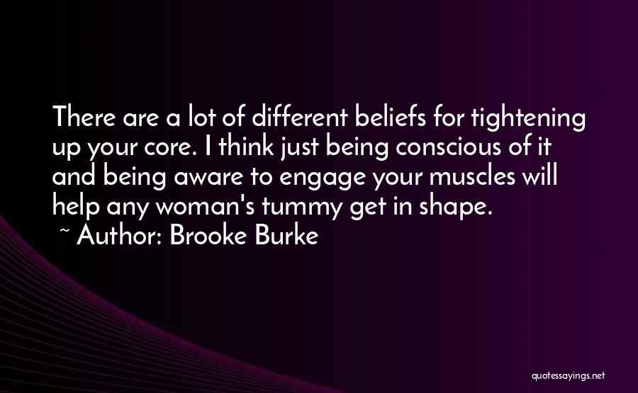 Brooke Burke Quotes: There Are A Lot Of Different Beliefs For Tightening Up Your Core. I Think Just Being Conscious Of It And