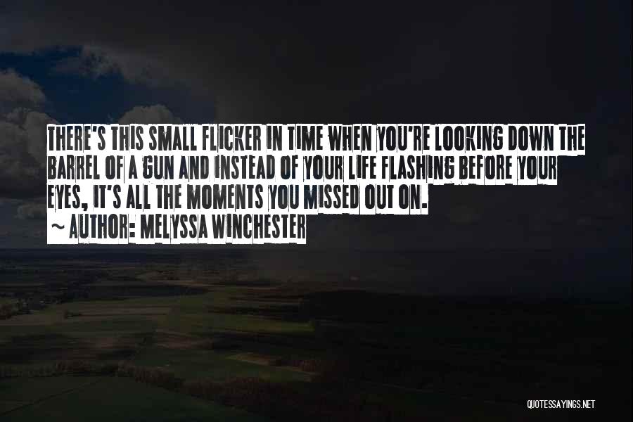 Melyssa Winchester Quotes: There's This Small Flicker In Time When You're Looking Down The Barrel Of A Gun And Instead Of Your Life