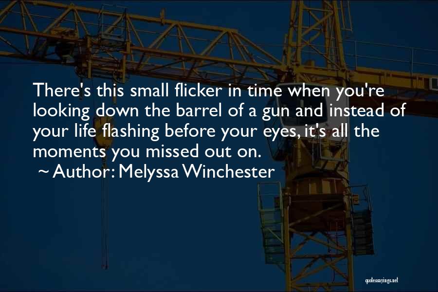 Melyssa Winchester Quotes: There's This Small Flicker In Time When You're Looking Down The Barrel Of A Gun And Instead Of Your Life