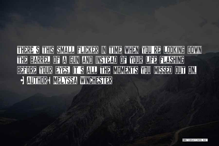 Melyssa Winchester Quotes: There's This Small Flicker In Time When You're Looking Down The Barrel Of A Gun And Instead Of Your Life