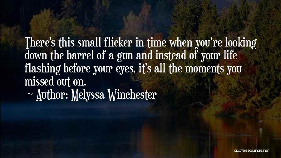 Melyssa Winchester Quotes: There's This Small Flicker In Time When You're Looking Down The Barrel Of A Gun And Instead Of Your Life