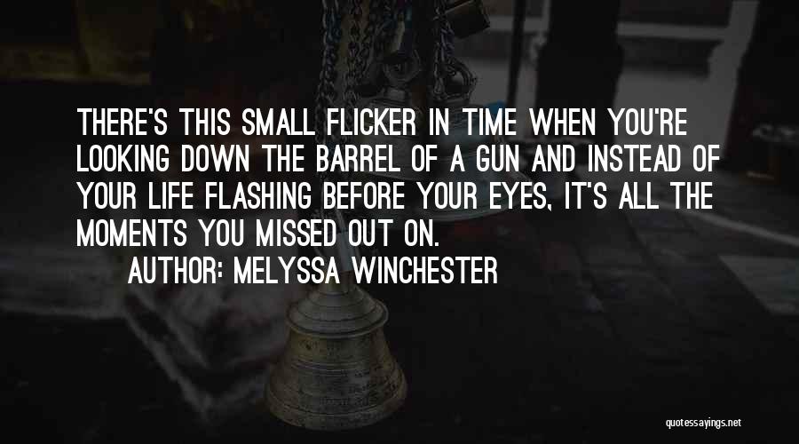 Melyssa Winchester Quotes: There's This Small Flicker In Time When You're Looking Down The Barrel Of A Gun And Instead Of Your Life