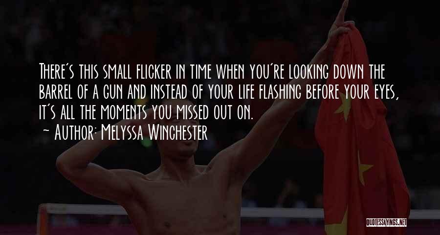 Melyssa Winchester Quotes: There's This Small Flicker In Time When You're Looking Down The Barrel Of A Gun And Instead Of Your Life