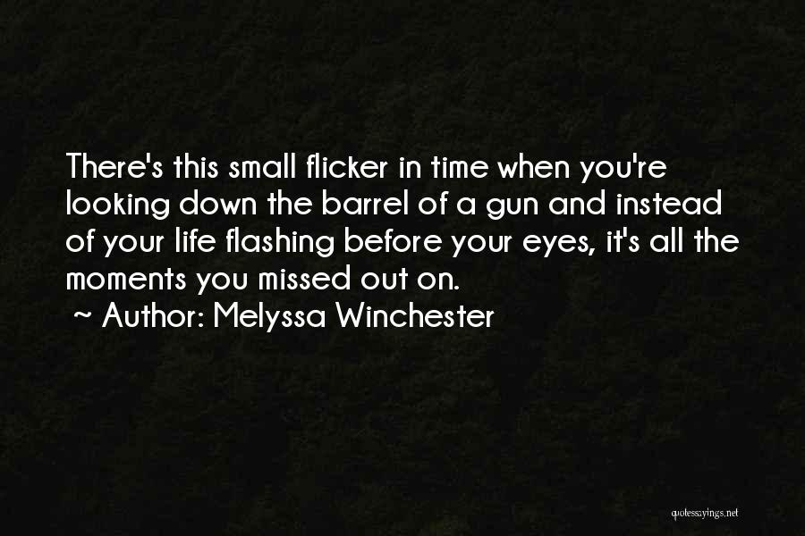 Melyssa Winchester Quotes: There's This Small Flicker In Time When You're Looking Down The Barrel Of A Gun And Instead Of Your Life