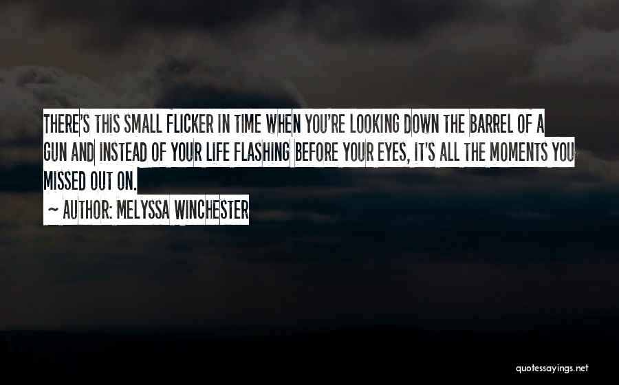 Melyssa Winchester Quotes: There's This Small Flicker In Time When You're Looking Down The Barrel Of A Gun And Instead Of Your Life