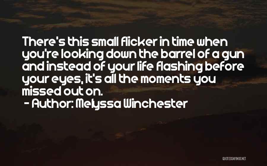 Melyssa Winchester Quotes: There's This Small Flicker In Time When You're Looking Down The Barrel Of A Gun And Instead Of Your Life