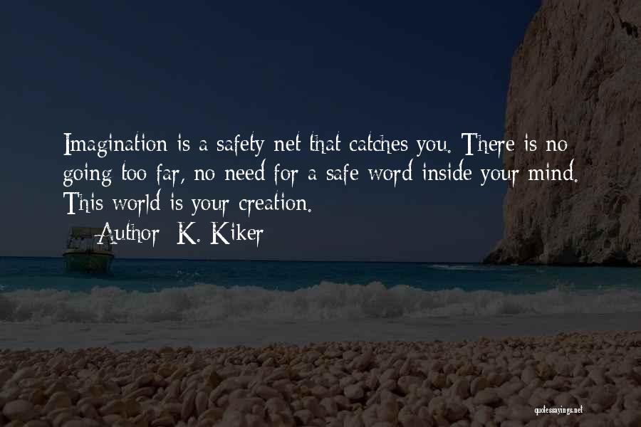 K. Kiker Quotes: Imagination Is A Safety Net That Catches You. There Is No Going Too Far, No Need For A Safe Word