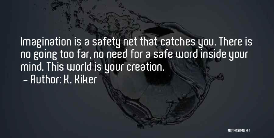 K. Kiker Quotes: Imagination Is A Safety Net That Catches You. There Is No Going Too Far, No Need For A Safe Word