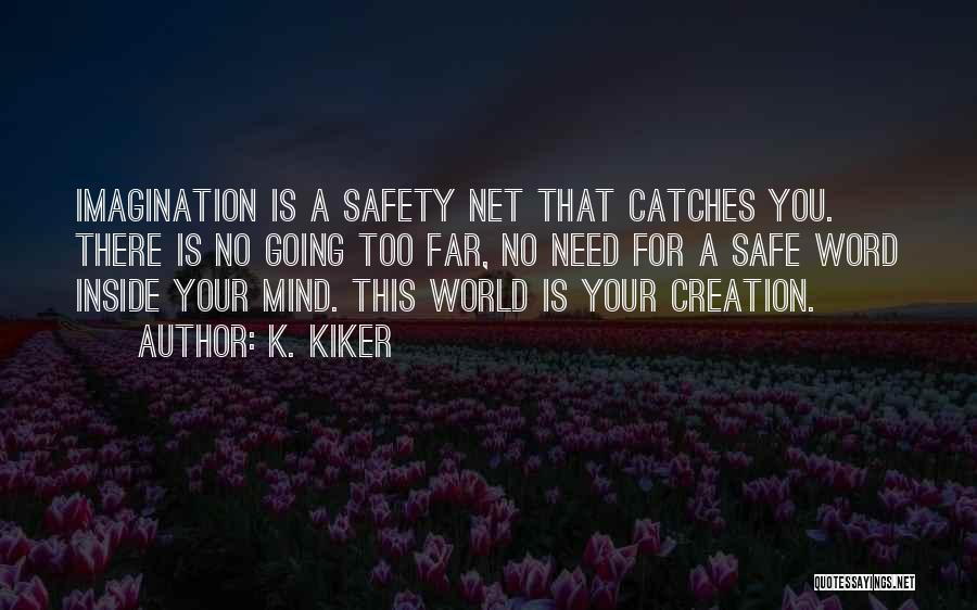 K. Kiker Quotes: Imagination Is A Safety Net That Catches You. There Is No Going Too Far, No Need For A Safe Word