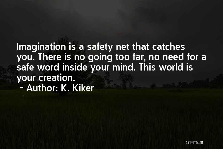 K. Kiker Quotes: Imagination Is A Safety Net That Catches You. There Is No Going Too Far, No Need For A Safe Word