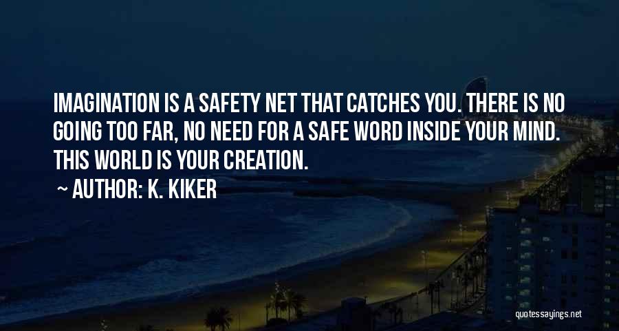 K. Kiker Quotes: Imagination Is A Safety Net That Catches You. There Is No Going Too Far, No Need For A Safe Word