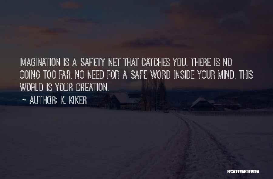 K. Kiker Quotes: Imagination Is A Safety Net That Catches You. There Is No Going Too Far, No Need For A Safe Word