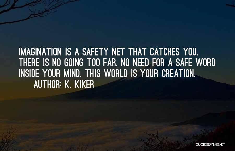 K. Kiker Quotes: Imagination Is A Safety Net That Catches You. There Is No Going Too Far, No Need For A Safe Word