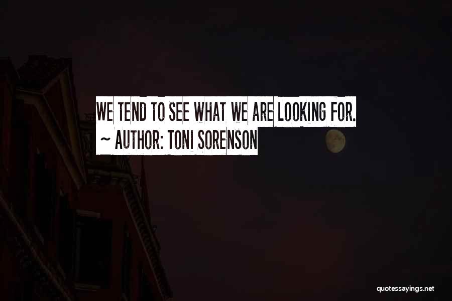 Toni Sorenson Quotes: We Tend To See What We Are Looking For.