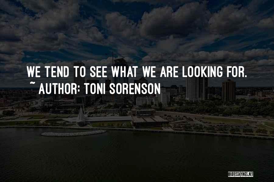 Toni Sorenson Quotes: We Tend To See What We Are Looking For.