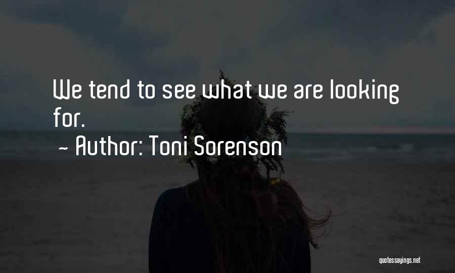 Toni Sorenson Quotes: We Tend To See What We Are Looking For.