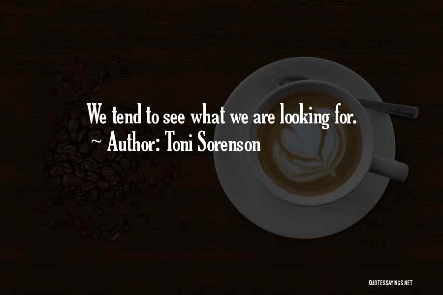 Toni Sorenson Quotes: We Tend To See What We Are Looking For.