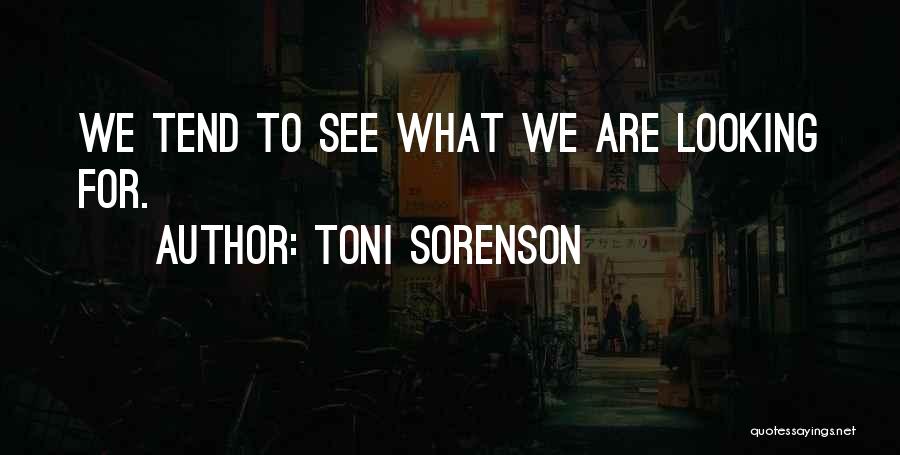 Toni Sorenson Quotes: We Tend To See What We Are Looking For.