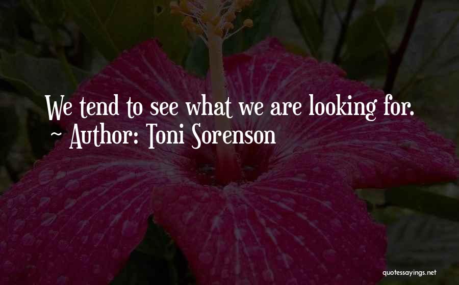 Toni Sorenson Quotes: We Tend To See What We Are Looking For.