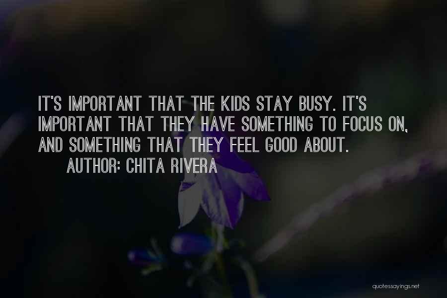 Chita Rivera Quotes: It's Important That The Kids Stay Busy. It's Important That They Have Something To Focus On, And Something That They