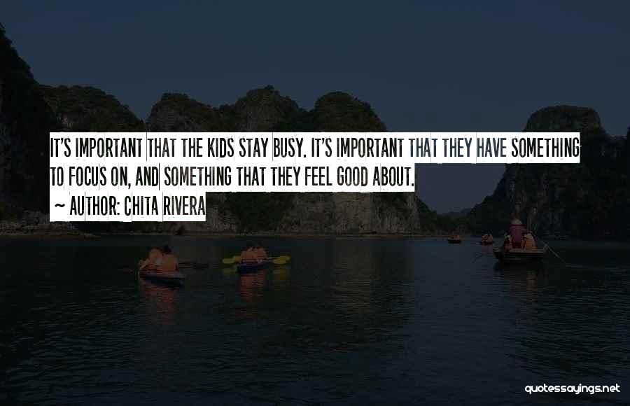 Chita Rivera Quotes: It's Important That The Kids Stay Busy. It's Important That They Have Something To Focus On, And Something That They